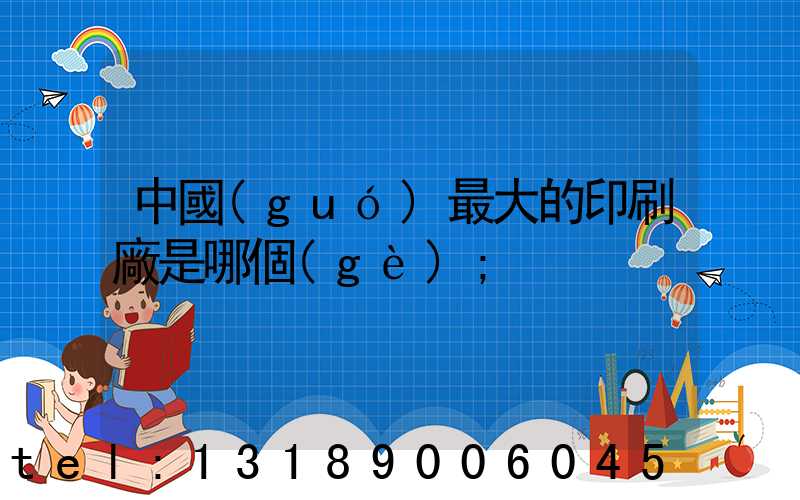 中國(guó)最大的印刷廠是哪個(gè)