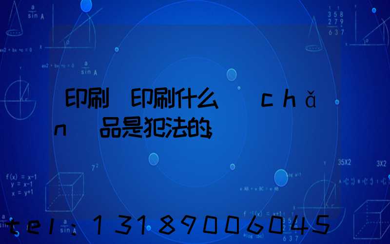 印刷廠印刷什么產(chǎn)品是犯法的