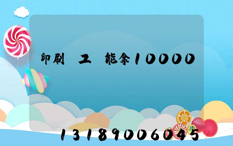 印刷廠工資能拿10000嗎