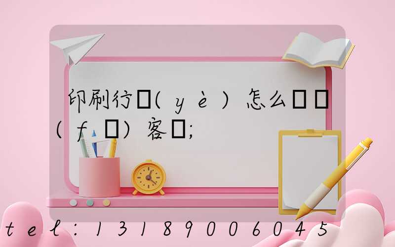 印刷行業(yè)怎么開發(fā)客戶