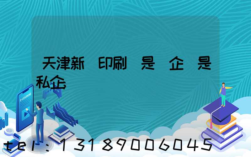 天津新華印刷廠是國企還是私企