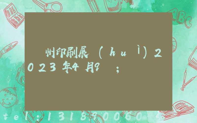 廣州印刷展會(huì)2023年4月9號