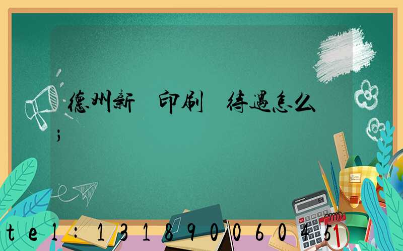 德州新華印刷廠待遇怎么樣