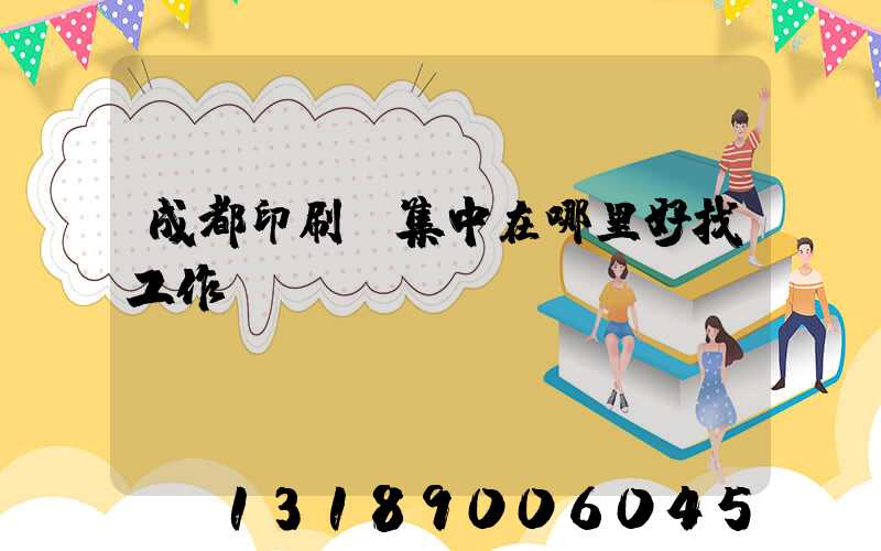 成都印刷廠集中在哪里好找工作嗎