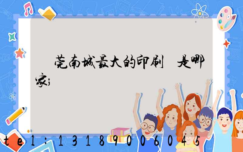 東莞南城最大的印刷廠是哪家