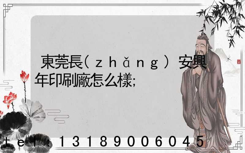 東莞長(zhǎng)安興年印刷廠怎么樣