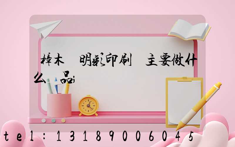 樟木頭明彩印刷廠主要做什么產品