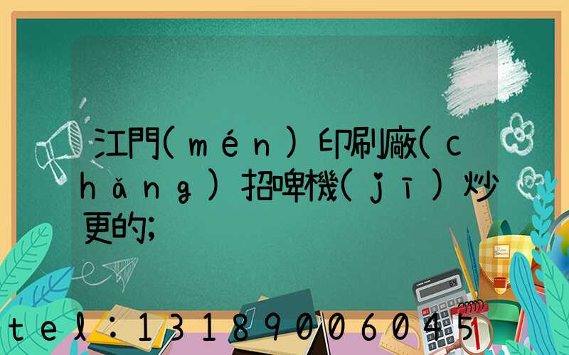 江門(mén)印刷廠(chǎng)招啤機(jī)炒更的