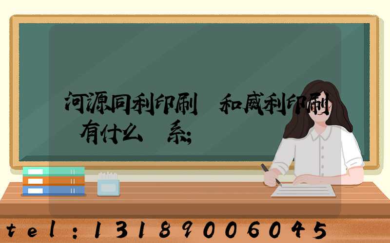 河源同利印刷廠和威利印刷廠有什么關系