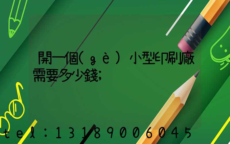 開一個(gè)小型印刷廠需要多少錢