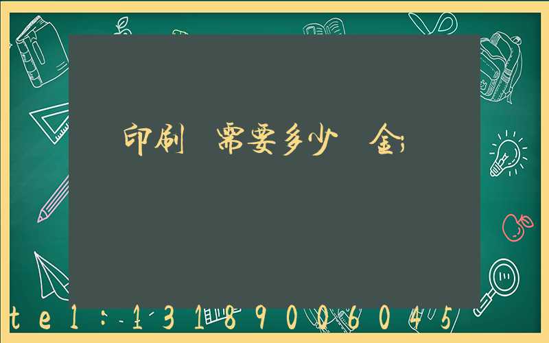 開印刷廠需要多少資金